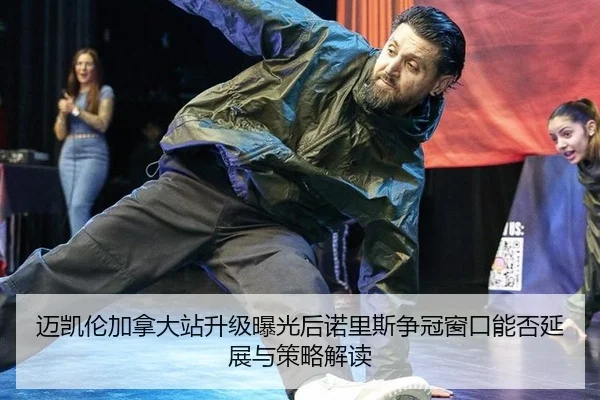 mai-kai-lun-jia-na-da-zhan-sheng-ji-bao-guang-hou-nuo-li-si-zheng-guan-chuang-kou-neng-fou-yan-zhan-yu-ce-lve-jie-du-2-859.jpg