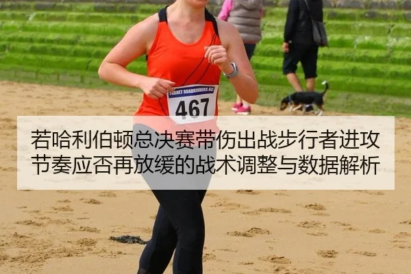 ruo-ha-li-bo-dun-zong-jue-sai-dai-shang-chu-zhan-bu-xing-zhe-jin-gong-jie-zou-ying-fou-zai-fang-huan-de-zhan-shu-tiao-2-219.jpg