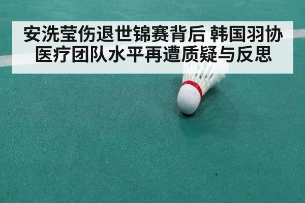 安洗莹伤退世锦赛背后 韩国羽协医疗团队水平再遭质疑与反思