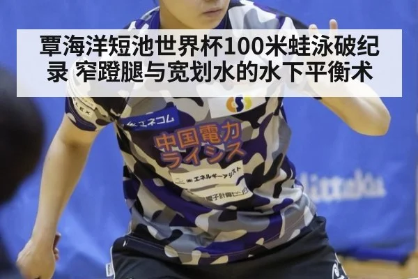 覃海洋短池世界杯100米蛙泳破纪录 窄蹬腿与宽划水的水下平衡术